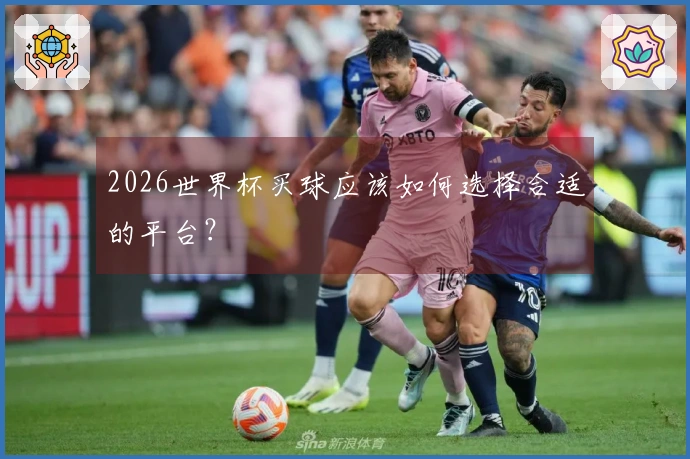 2026世界杯买球应该如何选择合适的平台？