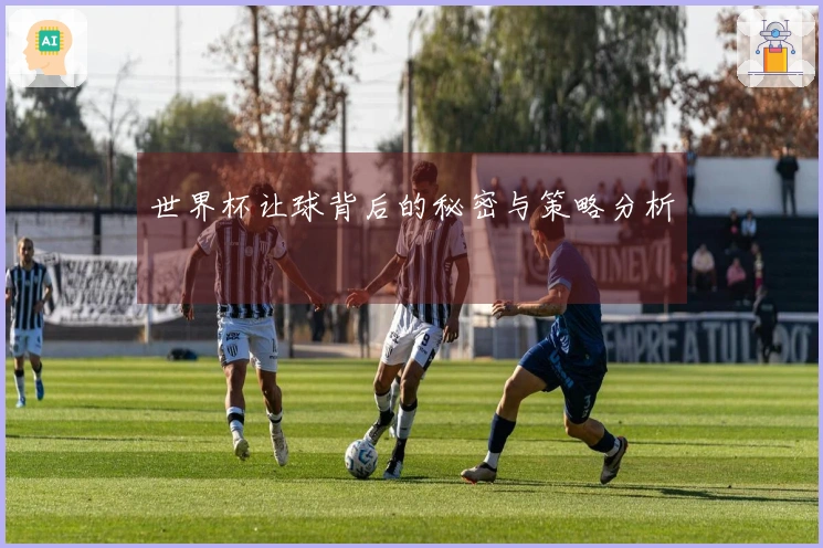 世界杯让球背后的秘密与策略分析