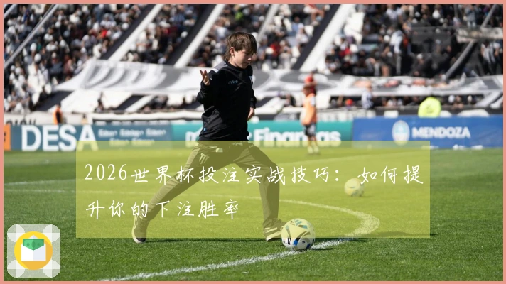 2026世界杯投注实战技巧：如何提升你的下注胜率