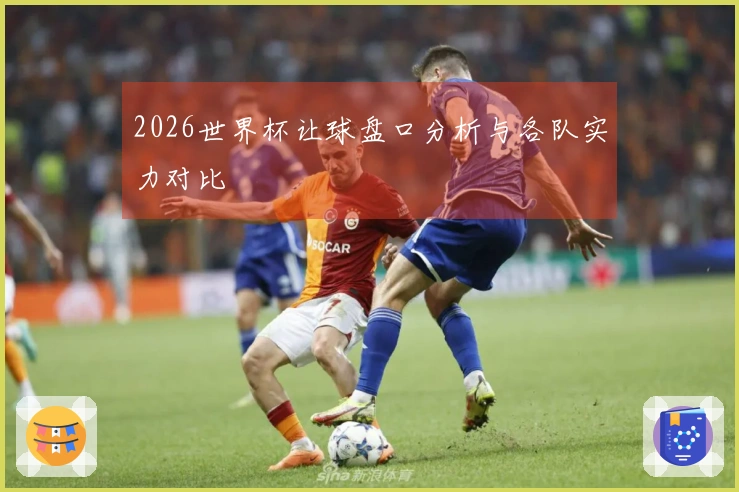 2026世界杯让球盘口分析与各队实力对比