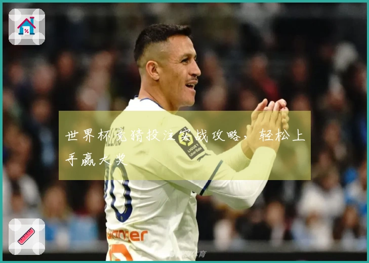 世界杯竞猜投注实战攻略，轻松上手赢大奖