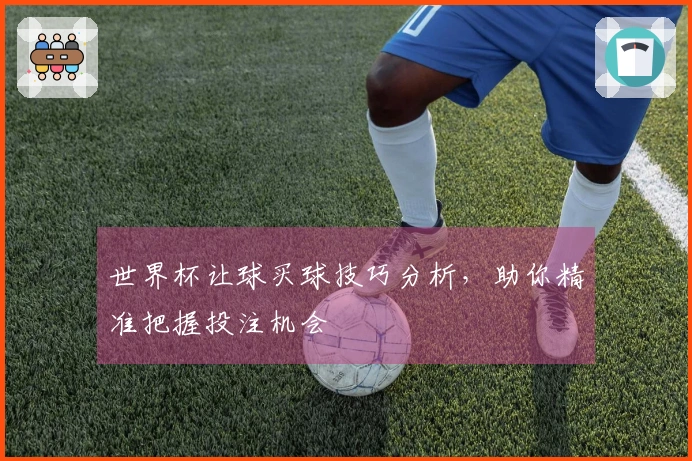 世界杯让球买球技巧分析，助你精准把握投注机会
