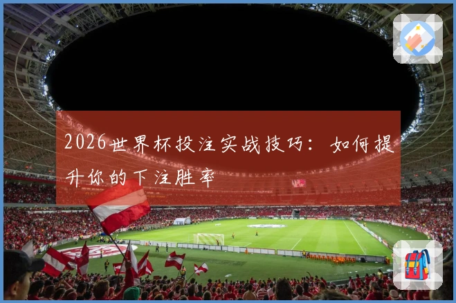 2026世界杯投注实战技巧：如何提升你的下注胜率