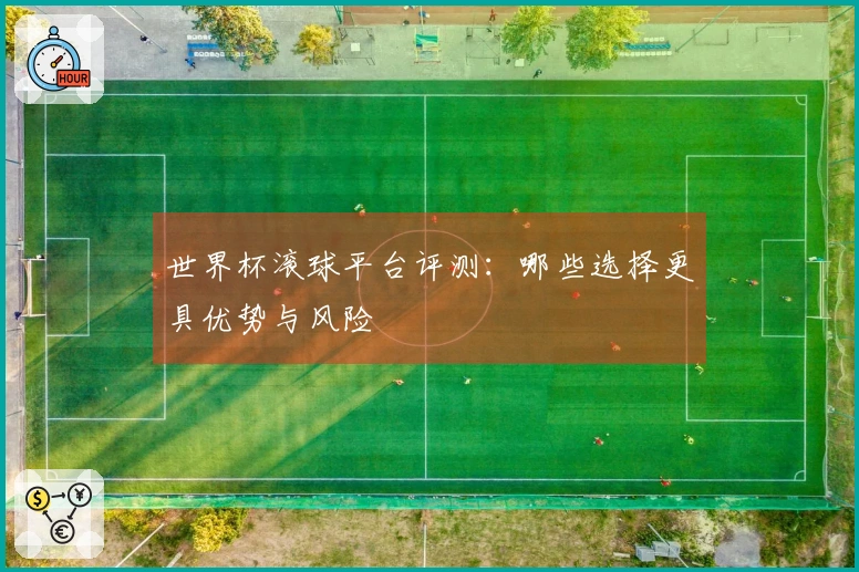 世界杯滚球平台评测：哪些选择更具优势与风险