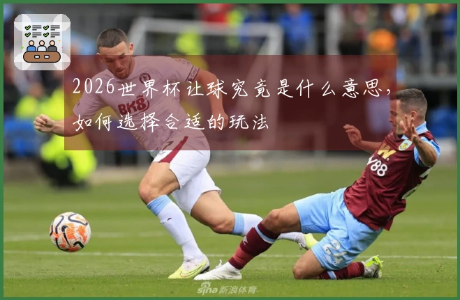2026世界杯让球究竟是什么意思,如何选择合适的玩法