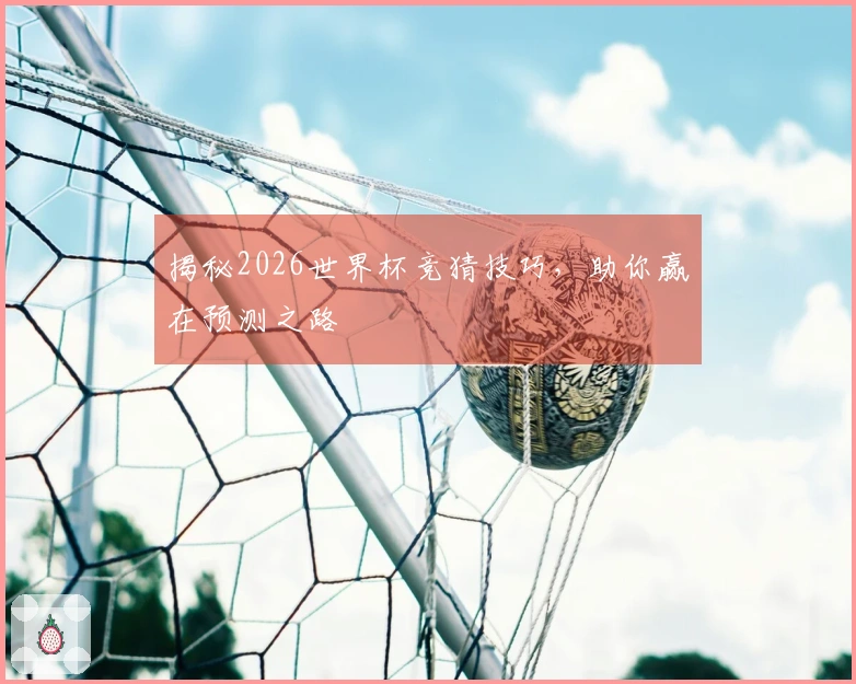 揭秘2026世界杯竞猜技巧，助你赢在预测之路