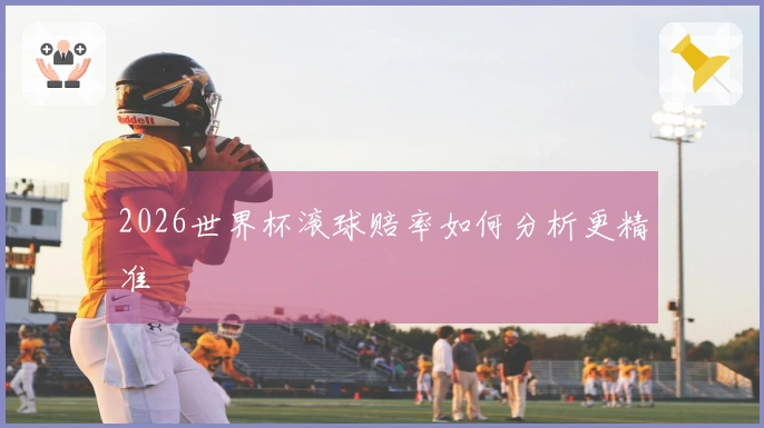2026世界杯滚球赔率如何分析更精准