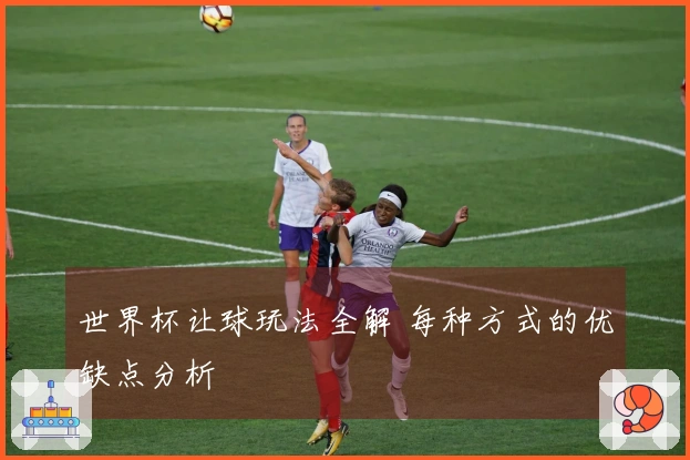 世界杯让球玩法全解 每种方式的优缺点分析