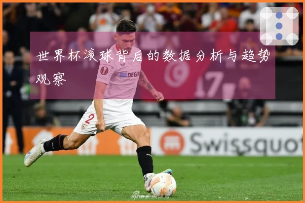 世界杯滚球背后的数据分析与趋势观察