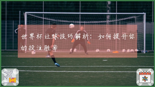 世界杯让球技巧解析：如何提升你的投注胜率