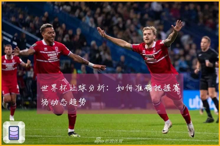 世界杯让球分析：如何准确把握赛场动态趋势